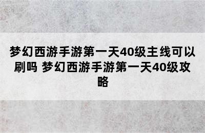 梦幻西游手游第一天40级主线可以刷吗 梦幻西游手游第一天40级攻略